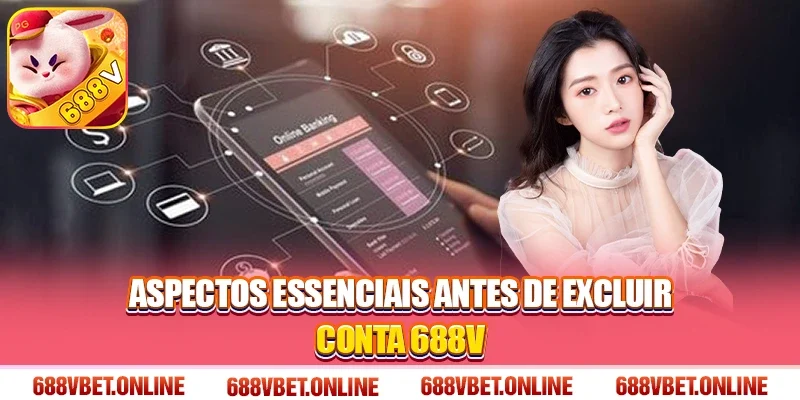 Aspectos essenciais antes de excluir conta 688V